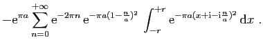 $\displaystyle \displaystyle{
-\mathrm{e}^{\pi a}\sum_{n=0}^{+\infty}\mathrm{e}^...
...+r}
\mathrm{e}^{-\pi a(x+\mathrm{i}-\mathrm{i}\frac{n}{a})^2} \mathrm{d}x}
\;.$
