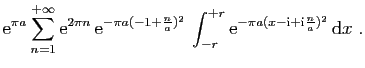 $\displaystyle \displaystyle{
\mathrm{e}^{\pi a}\sum_{n=1}^{+\infty}\mathrm{e}^{...
...+r}
\mathrm{e}^{-\pi a(x-\mathrm{i}+\mathrm{i}\frac{n}{a})^2} \mathrm{d}x}
\;.$