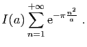 $\displaystyle \displaystyle{
I(a) \sum_{n=1}^{+\infty} \mathrm{e}^{-\pi\frac{n^2}{a}}
\;.}$