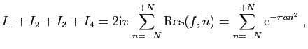 $\displaystyle I_1+I_2+I_3+I_4 = 2\mathrm{i}\pi \sum_{n=-N}^{+N} \mathrm{Res}(f,n)
= \sum_{n=-N}^{+N} \mathrm{e}^{-\pi an^2}\;,
$