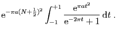 $\displaystyle \displaystyle{
\mathrm{e}^{-\pi a(N+\frac{1}{2})^2}
\int_{-1}^{+1}\frac{\mathrm{e}^{\pi at^2}}
{\mathrm{e}^{-2\pi t}+1} \mathrm{d}t}\;.$