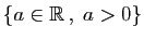 $ \{a\in\mathbb{R} ,\;a>0\}$