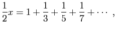 $\displaystyle \frac{1}{2}x=1+\frac{1}{3}+\frac{1}{5}+\frac{1}{7}+\cdots\;,
$