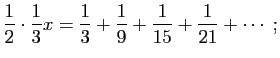 $\displaystyle \frac{1}{2}\cdot \frac{1}{3} x= \frac{1}{3}+\frac{1}{9}+\frac{1}{15}+
\frac{1}{21}+\cdots\;;
$