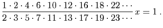 $\displaystyle \frac{1\cdot 2\cdot 4\cdot 6\cdot 10\cdot
12\cdot 16\cdot 18\cdot...
...\cdot 3\cdot 5\cdot 7\cdot 11\cdot
13\cdot 17\cdot 19\cdot 23\cdots}   x=1\;.
$