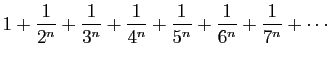 $\displaystyle 1+\frac{1}{2^n}+\frac{1}{3^n}+\frac{1}{4^n}+\frac{1}{5^n}+
\frac{1}{6^n}+\frac{1}{7^n}+\cdots
$