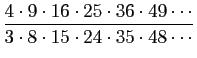 $\displaystyle \frac{4\cdot 9 \cdot 16\cdot 25\cdot 36 \cdot 49 \cdots}
{3\cdot 8 \cdot 15\cdot 24\cdot 35 \cdot 48 \cdots}
$