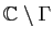 $ \mathbb{C}\setminus\Gamma$
