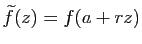 $ \widetilde{f}(z)=f(a+rz)$