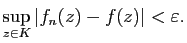 $\displaystyle \sup_{z\in K}\vert f_n(z)-f(z)\vert<\varepsilon.$