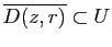 $ \overline{D(z,r)}\subset U$
