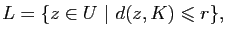 $\displaystyle L=\{z\in U&nbsp;\vert&nbsp;d(z,K)\leqslant r\},$