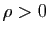 $ \rho>0$