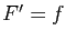 $ F'=f$