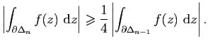 $\displaystyle \left\vert\int_{\partial\Delta_n} f(z)&nbsp;\mathrm{d}z\right\vert\geq...
...t \frac{1}{4}\left\vert\int_{\partial\Delta_{n-1}}
f(z)&nbsp;\mathrm{d}z\right\vert.$