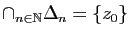 $ \cap_{n\in\mathbb{N}}\Delta_n=\{z_0\}$