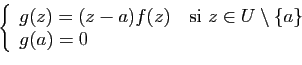 \begin{displaymath}\left\{
\begin{array}{lc}
g(z)=(z-a)f(z)\quad \mbox{si}&nbsp;z\in U\setminus\{a\}\\
g(a)=0
\end{array}\right.\end{displaymath}