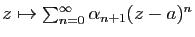$ z\mapsto \sum_{n=0}^\infty \alpha_{n+1} (z-a)^n$