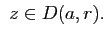 $\displaystyle&nbsp;z\in D(a,r).$