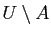 $ U\setminus A$