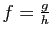 $ f=\frac{g}{h}$