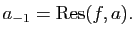 $\displaystyle a_{-1}=\mathrm{Res}(f,a).$