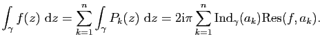 $\displaystyle \int_\gamma f(z)&nbsp;\mathrm{d}z=\sum_{k=1}^n\int_\gamma P_k(z)&nbsp;\mathrm{d}z= 2\mathrm{i}\pi \sum_{k=1}^n\mathrm{Ind}_\gamma(a_k)\mathrm{Res}(f,a_k).$