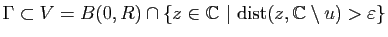 $ \Gamma\subset
V=B(0,R)\cap\{z\in\mathbb{C}&nbsp;\vert&nbsp;\mathrm{dist}(z,\mathbb{C}\setminus u)>\varepsilon\}$