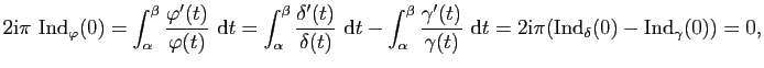 $\displaystyle 2\mathrm{i}\pi&nbsp;\mathrm{Ind}_\varphi(0)=\int_\alpha^\beta \frac{\v...
...)}&nbsp;\mathrm{d}t=2\mathrm{i}\pi(\mathrm{Ind}_\delta(0)-\mathrm{Ind}_\gamma(0))=0,$