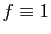 $ f\equiv 1$