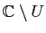 $ \mathbb{C}\setminus U$