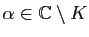 $ \alpha\in\mathbb{C}\setminus K$