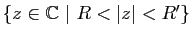 $ \{z\in\mathbb{C}&nbsp;\vert&nbsp;R<\vert z\vert<R'\}$