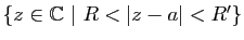 $ \{z\in\mathbb{C}&nbsp;\vert&nbsp;R<\vert z-a\vert<R'\}$