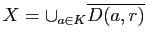$ X=\cup_{a\in K}\overline{D(a,r)}$