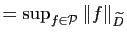 $ =\sup_{f\in\mathcal{P}} \Vert f\Vert _{\widetilde{D}}$