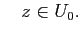 $\displaystyle \quad
z\in U_0.$