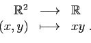 \begin{displaymath}
\begin{array}{rcl}
\mathbb{R}^2&\longrightarrow &\mathbb{R}\\
(x,y)&\longmapsto&xy\;.
\end{array}\end{displaymath}