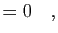 $\displaystyle = 0
\quad,$