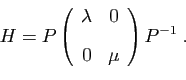 \begin{displaymath}
H
= P
\left(
\begin{array}{cc}
\lambda&0 [2ex]
0&\mu
\end{array}\right)
P^{-1}\;.
\end{displaymath}