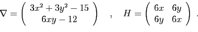\begin{displaymath}
\nabla = \left(
\begin{array}{c}
3x^2+3y^2-15\\
6xy -12
\en...
... \left(
\begin{array}{cc}
6x&6y\\
6y&6x
\end{array}\right)\;.
\end{displaymath}