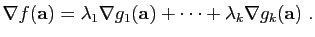 $\displaystyle \nabla f(\mathbf{a}) = \lambda_1\nabla g_1(\mathbf{a})
+\cdots+\lambda_k\nabla g_k(\mathbf{a})\;.
$