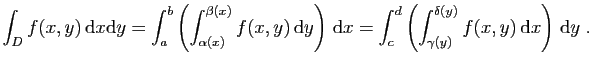 $\displaystyle \int_D f(x,y) \mathrm{d}x\mathrm{d}y
=
\int_a^b\left(\int_{\alph...
...d\left(\int_{\gamma(y)}^{\delta(y)} f(x,y) \mathrm{d}x\right) \mathrm{d}y\;.
$