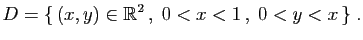$\displaystyle D = \{ (x,y)\in\mathbb{R}^2 ,\; 0<x<1 ,\;0<y<x \}\;.
$
