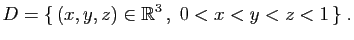 $\displaystyle D=\{ (x,y,z)\in\mathbb{R}^3 ,\; 0<x<y<z<1 \}\;.
$