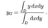 $\displaystyle \quad
y_G=\frac{\displaystyle{\int_D y \mathrm{d}x\mathrm{d}y}}{\displaystyle{\int_D  \mathrm{d}x\mathrm{d}y}}\;.
$