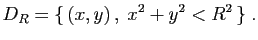 $\displaystyle D_R=\{ (x,y) ,\;x^2+y^2<R^2 \}\;.
$