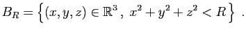 $\displaystyle B_R = \left\{ (x,y,z)\in\mathbb{R}^3 ,\;x^2+y^2+z^2<R \right\}\;.
$