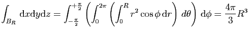 $\displaystyle \int_{B_R}  \mathrm{d}x\mathrm{d}y\mathrm{d}z = \int_{-\frac{\pi...
...\phi \mathrm{d}r
\right) d\theta\right)
 \mathrm{d}\phi = \frac{4\pi}{3}R^3
$