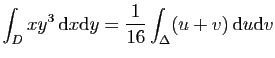 $ \displaystyle{
\int_D xy^3 \mathrm{d}x\mathrm{d}y=\frac{1}{16}\int_\Delta (u+v) \mathrm{d}u\mathrm{d}v}$